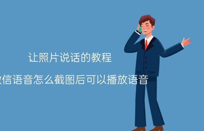 让照片说话的教程 微信语音怎么截图后可以播放语音？